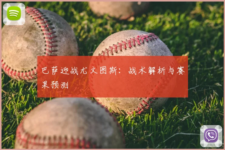 巴萨迎战尤文图斯：战术解析与赛果预测