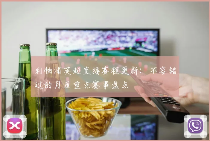 利物浦英超直播赛程更新：不容错过的月度重点赛事盘点