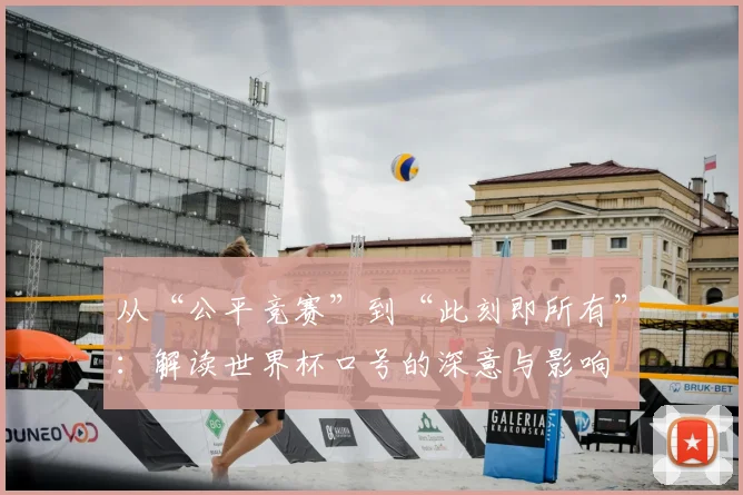 从“公平竞赛”到“此刻即所有”：解读世界杯口号的深意与影响