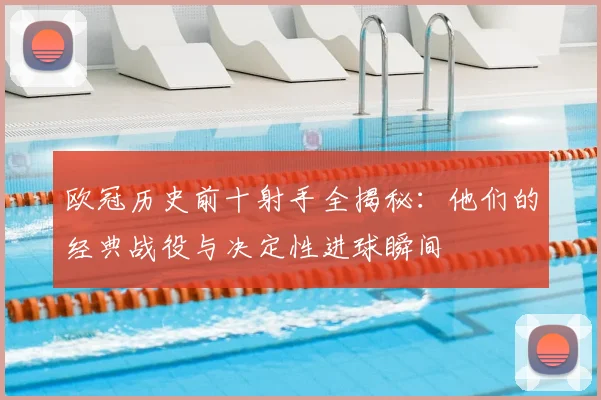 欧冠历史前十射手全揭秘:他们的经典战役与决定性进球瞬间