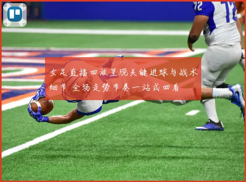 女足直播回放呈现关键进球与战术细节 全场走势节奏一站式回看