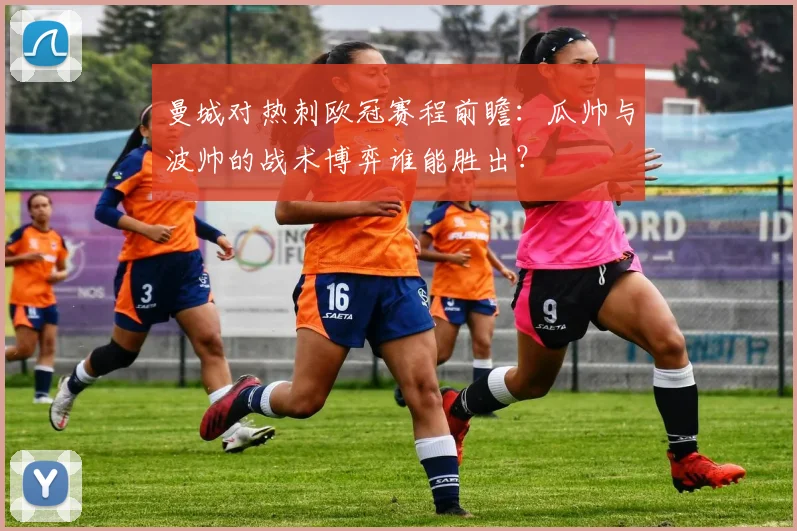 曼城对热刺欧冠赛程前瞻:瓜帅与波帅的战术博弈谁能胜出?