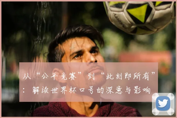 从“公平竞赛”到“此刻即所有”：解读世界杯口号的深意与影响