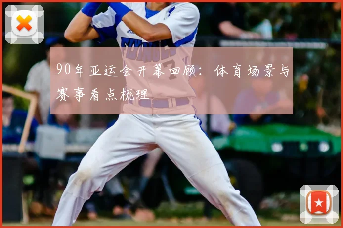 90年亚运会开幕回顾：体育场景与赛事看点梳理