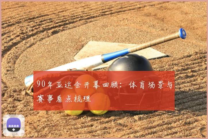 90年亚运会开幕回顾:体育场景与赛事看点梳理