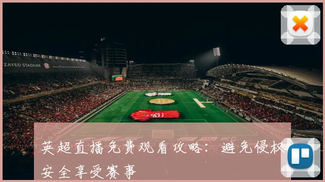 英超直播免费观看攻略：避免侵权安全享受赛事