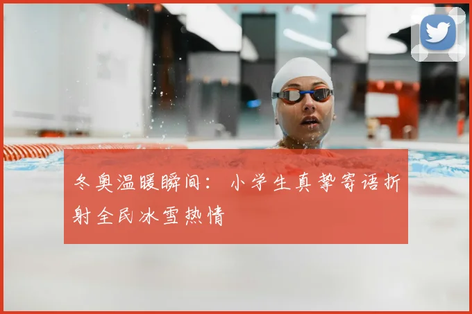 冬奥温暖瞬间：小学生真挚寄语折射全民冰雪热情