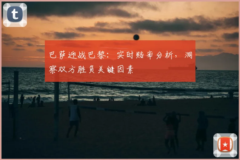 巴萨迎战巴黎：实时赔率分析，洞察双方胜负关键因素