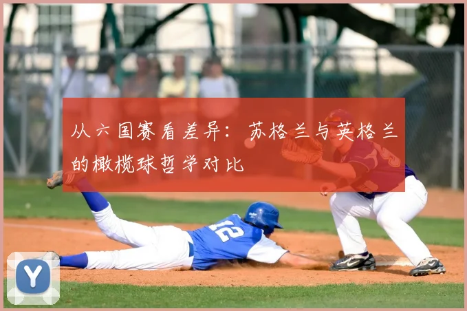 从六国赛看差异：苏格兰与英格兰的橄榄球哲学对比